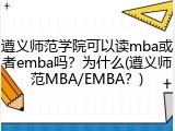 遵义师范学院可以读mba或者emba吗？为什么(遵义师范MBA/EMBA？)