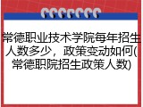常德职业技术学院每年招生人数多少，政策变动如何(常德职院招生政策人数)