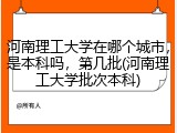 河南理工大学在哪个城市，是本科吗，第几批(河南理工大学批次本科)