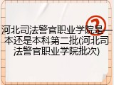 河北司法警官职业学院是一本还是本科第二批(河北司法警官职业学院批次)