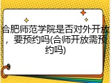 合肥师范学院是否对外开放，要预约吗(合师开放需预约吗)