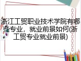 浙江工贸职业技术学院有哪些专业，就业前景如何(浙工贸专业就业前景)
