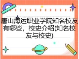 唐山海运职业学院知名校友有哪些，校史介绍(知名校友与校史)