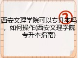 西安文理学院可以专升本吗，如何操作(西安文理学院专升本指南)
