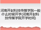 河南开封科技传媒学院一般什么时候开学(河南开封科技传媒学院开学时间)