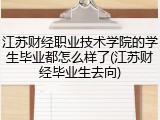 江苏财经职业技术学院的学生毕业都怎么样了(江苏财经毕业生去向)