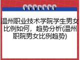 温州职业技术学院学生男女比例如何，趋势分析(温州职院男女比例趋势)
