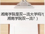 湘南学院是双一流大学吗?(湘南学院双一流？)