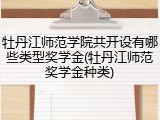 牡丹江师范学院共开设有哪些类型奖学金(牡丹江师范奖学金种类)
