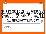 重庆建筑工程职业学院在哪个城市，是本科吗，第几批(重庆建院本科批次)