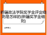 新疆政法学院奖学金评定细则是怎样的(新疆奖学金细则)