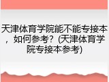 天津体育学院能不能专接本，如何参考？(天津体育学院专接本参考)