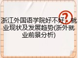 浙江外国语学院好不好，就业现状及发展趋势(浙外就业前景分析)