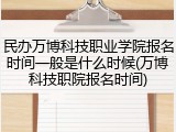 民办万博科技职业学院报名时间一般是什么时候(万博科技职院报名时间)