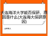 大连海洋大学能否保研，原因是什么(大连海大保研原因)