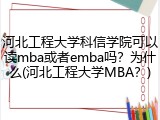河北工程大学科信学院可以读mba或者emba吗？为什么(河北工程大学MBA？)