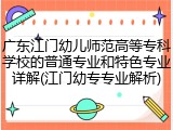 广东江门幼儿师范高等专科学校的普通专业和特色专业详解(江门幼专专业解析)