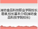 潍坊食品科技职业学院校长是谁,校长基本介绍(潍坊食品科技学院校长)
