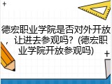 德宏职业学院是否对外开放，让进去参观吗？(德宏职业学院开放参观吗)