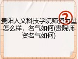 贵阳人文科技学院师资力量怎么样，名气如何(贵院师资名气如何)