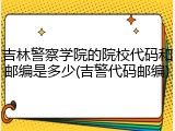 吉林警察学院的院校代码和邮编是多少(吉警代码邮编)