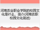 河南农业职业学院的校园文化是什么,简介(河南农职校园文化简述)