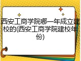 西安工商学院哪一年成立建校的(西安工商学院建校年份)