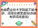 赤峰职业技术学院能不能考研，成绩在哪里查询(赤峰考研成绩查询)