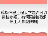 成都信息工程大学是否可以进校参观，有何限制(成都信工大参观限制)