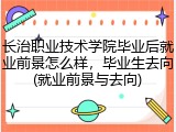 长治职业技术学院毕业后就业前景怎么样，毕业生去向(就业前景与去向)