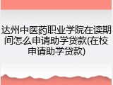 达州中医药职业学院在读期间怎么申请助学贷款(在校申请助学贷款)