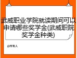 武威职业学院就读期间可以申请哪些奖学金(武威职院奖学金种类)