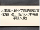 天津海运职业学院的校园文化是什么，简介(天津海运学院文化)
