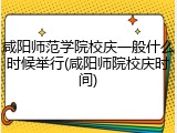 咸阳师范学院校庆一般什么时候举行(咸阳师院校庆时间)