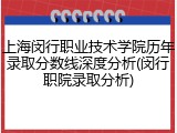 上海闵行职业技术学院历年录取分数线深度分析(闵行职院录取分析)