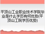 平顶山工业职业技术学院毕业是什么学历有何优势(平顶山工院学历优势)