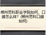 郴州思科职业学院如何，口碑怎么样？(郴州思科口碑如何)