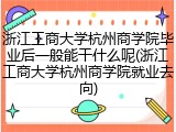 浙江工商大学杭州商学院毕业后一般能干什么呢(浙江工商大学杭州商学院就业去向)
