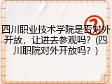 四川职业技术学院是否对外开放，让进去参观吗？(四川职院对外开放吗？)
