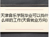 天津音乐学院毕业可以找什么样的工作(天音就业方向)