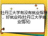 牡丹江大学有没有就业指导，好就业吗(牡丹江大学就业情况)