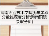 海南职业技术学院历年录取分数线深度分析(海南职院录取分析)