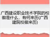 广西建设职业技术学院的校徽是什么，有何来历(广西建院校徽来历)