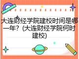 大连财经学院建校时间是哪一年？(大连财经学院何时建校)