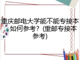 重庆邮电大学能不能专接本，如何参考？(重邮专接本参考)