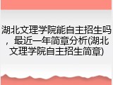 湖北文理学院能自主招生吗，最近一年简章分析(湖北文理学院自主招生简章)