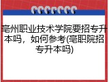 亳州职业技术学院要招专升本吗，如何参考(亳职院招专升本吗)