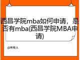 西昌学院mba如何申请，是否有mba(西昌学院MBA申请)