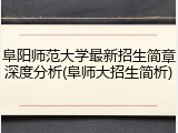 阜阳师范大学最新招生简章深度分析(阜师大招生简析)