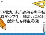 沧州幼儿师范高等专科学校有多少学生，师资力量如何(沧州幼专师生规模)
